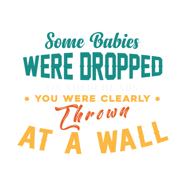 Some Babies Were Dropped On Their Heads You Were Clearly Thrown At A Wall by themodestworm