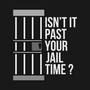 Isn't Past Your Jail Time? T-Shirt