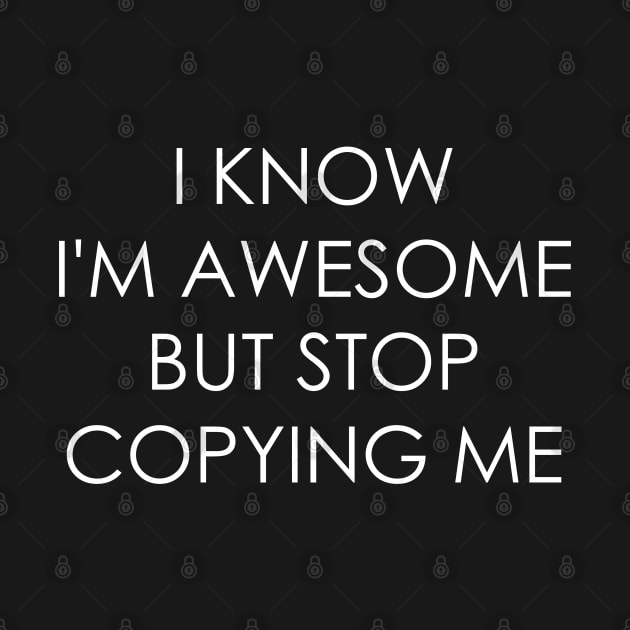 I Know I'm Awesome But Stop Copying Me by Oyeplot