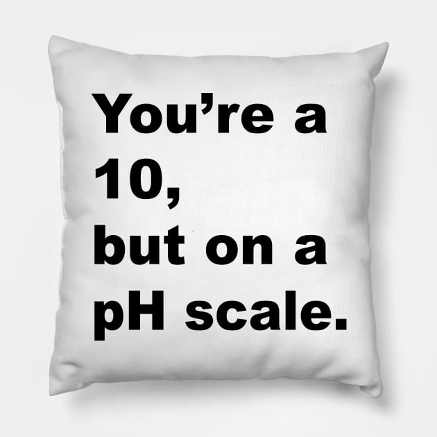 You're A 10 But On A pH Scale (Black Text) Pillow by inotyler