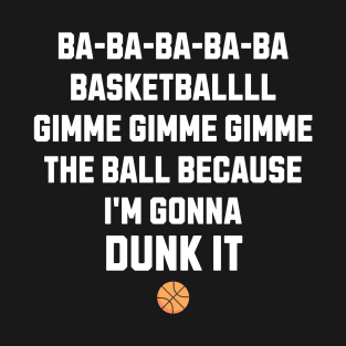 Ba ba ba ba ba basketball gimme gimme gimme the ball because I'm gonna DUNK IT T-Shirt