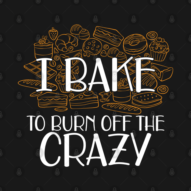 Baker - I bake to burn off the crazy by KC Happy Shop