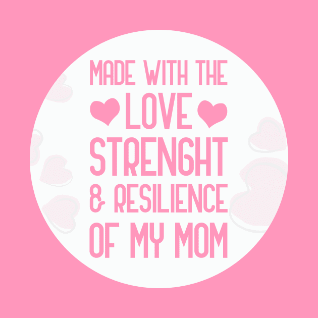 Made With The Love Strength And Resilience Of My Mom by GoranDesign