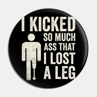 I Kicked So Much Ass Funny Amputee Humor Pin