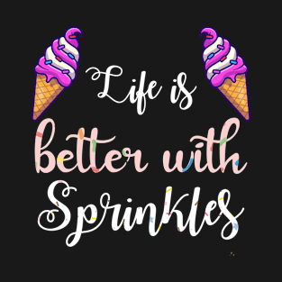 Life Is Better With Sprinkles  icecream lovers T-Shirt