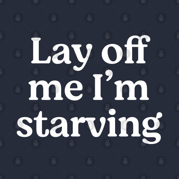 Lay off me I'm starving