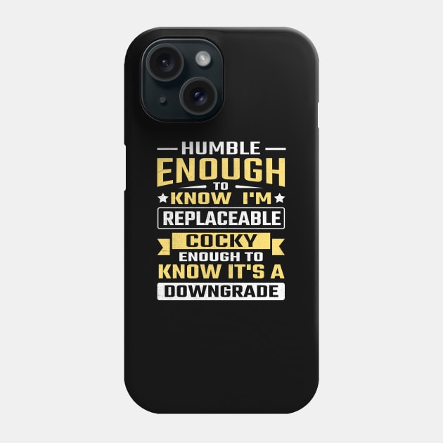 Humble enough to know I'm replaceable cocky enough to know it's a downgrade Phone Case by TheDesignDepot