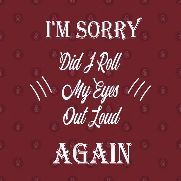 funny i'm sorry did i roll my eyes out loud by Duodesign