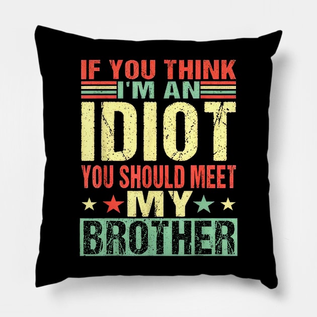 If You Think I'm An Idiot You Should Meet My Brother Pillow by Tagliarini Kristi