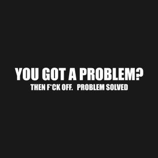 You got a Problem? Problem Solved T-Shirt