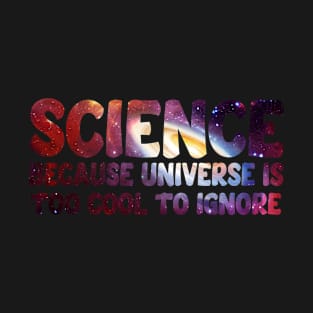 Science because universe is too cool to ignore T-Shirt