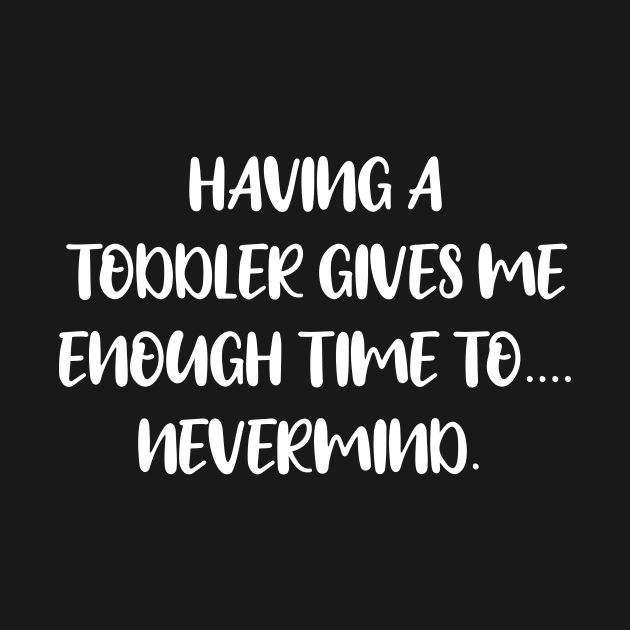 Having A Toddler Gives Me Enough Time To...Nevermind - Toddler Mom - Mothers Day Gift by CoolandCreative