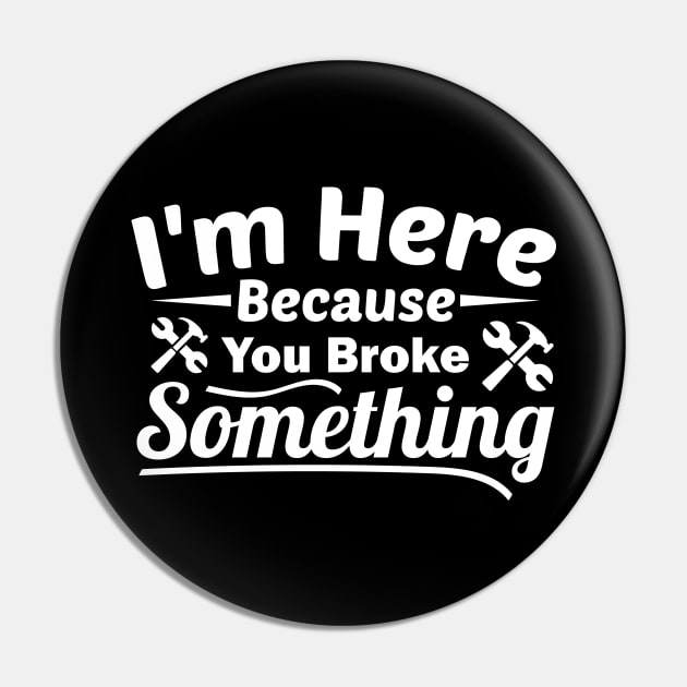 I'm Here Because You Broke Something Funny Handyman Pin by zerouss