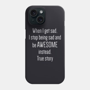 When I Get Sad I Stop Being Sad And Be Awesome Instead True Story Awesome Phone Case