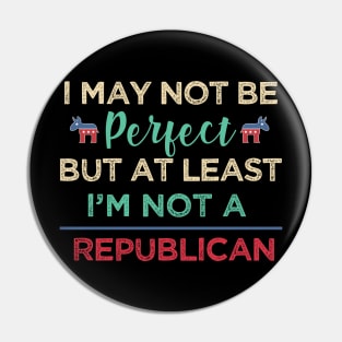 I'm may not be perfect, at least i'm not a republican Funny Democrats Pin