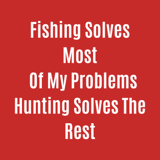 Funny Quote Fishing Solves Most Of My Problems Hunting Solves The Rest T-Shirt
