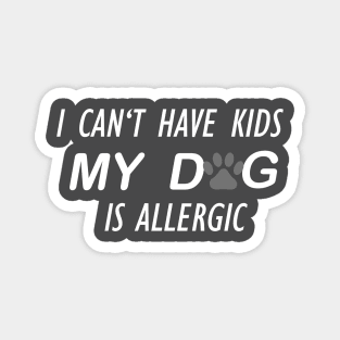 I CAN'T HAVE KIDS MY DOG IS ALLERGIC Magnet