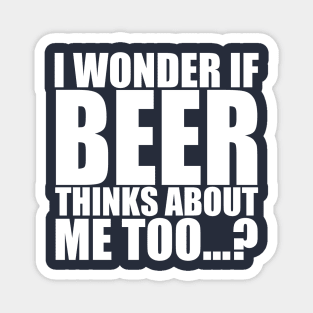 I wonder if beer thinks about me too Magnet