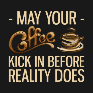 May Your Coffee Kick In Before Reality Does T-Shirt