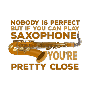 Nobody Is Perfect But if You Can Play Saxophone You're Pretty Close T-Shirt