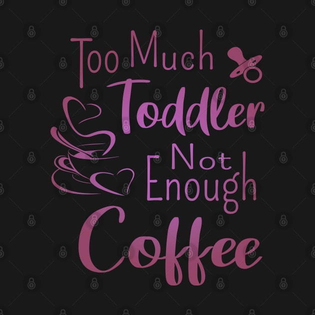 Too much toddler, not enough coffee, Mother's Day Shirt, National Coffee Day by FlyingWhale369