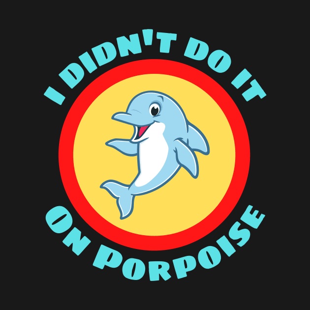 I Didn't Do It On Porpoise - Porpoise Pun by Allthingspunny