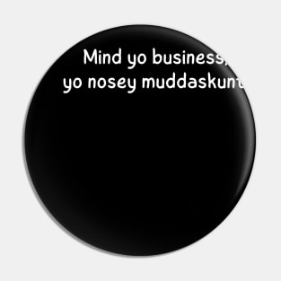 mind yo business, yo nosey muddaskunt. Pin