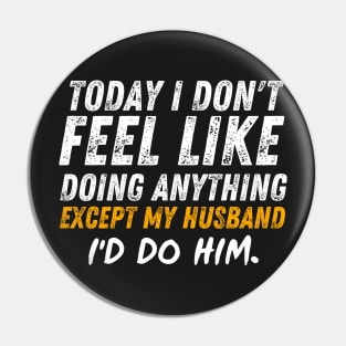 Today I Don't Feel Like Doing Anything Except My Husband Id Do Him Pin