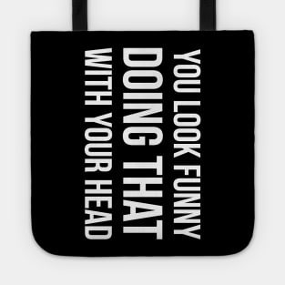 YOU LOOK FUNNY DOING THAT WITH YOUR HEAD Slogan Quote funny gift idea Tote