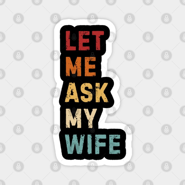 Let Me Ask My Wife Funny Marriage Saying Magnet by Creatifly Graphic Tees