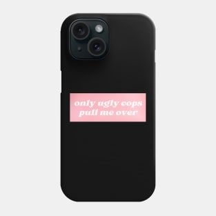 Only Ugly Cops Pull Me Over Phone Case