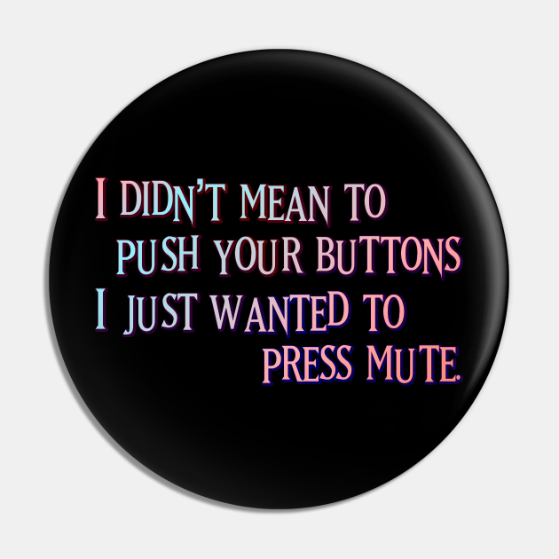 I didn't mean to push your buttons - Shut Up - Pin | TeePublic