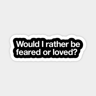 Would I rather be feared or loved? Magnet