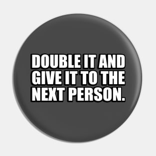Double It And Give It To The Next Person - meme Pin