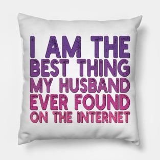 I Am The Best Thing My Husband Ever Found On The Internet Pillow