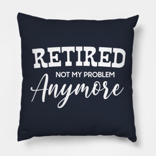 I'm Retired Not My Problem Anymore Pillow