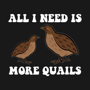 All I Need is More Quail Funny T-Shirt