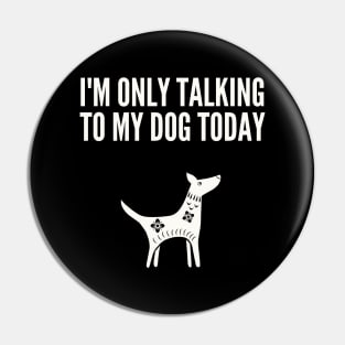 I'M Only Talking to My Dog Today Pin