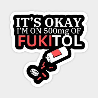 its ok i'm on fukitol Magnet