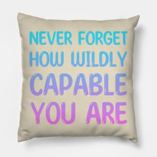 NEVER FORGET HOW WILDLY CAPABLE YOU ARE Pillow