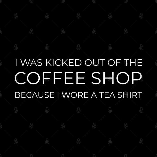 FUNNY QUOTES / I WAS KICKED OUT OF THE COFFEE SHOP BECAUSE I WORE A TEA SHIRT by DB Teez and More