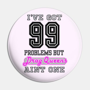 I've Got 99 Problems But DRAG QUEENS Aint One Pin