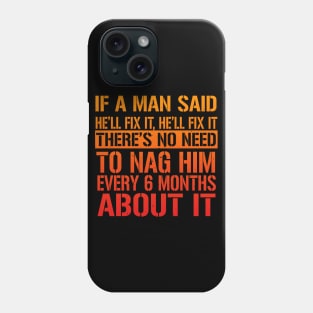 If A Man Said He'll Fix It, He'll Fix it. There's No Need To Nag Him Every 6 Months About It. Phone Case