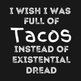 I Wish I Was Full Of Tacos Instead of Existential Dread T-Shirt