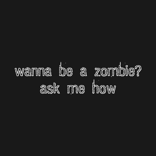 wanna be a zombie? ask me how. (white) by Evil Grin Studios 