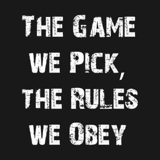 The game we pick, the rules we obey. T-Shirt