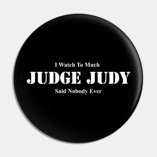 I Watch Too Much Judge Judy Said Nobody Ever Pin