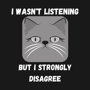 I Wasn't Listening But I Strongly Disagree Design T-Shirt