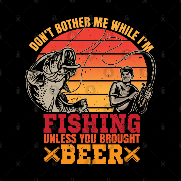 Don't Bother Me While I'm Fishing Unless You Brought Beer by reginaturner