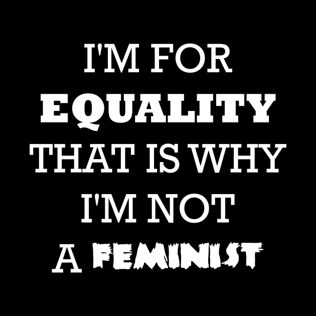 I'm for equality that is why I'm not a feminist by BlackMosaic